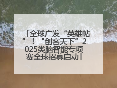 全球广发“英雄帖”！“创客天下”2025类脑智能专项赛全球招募启动