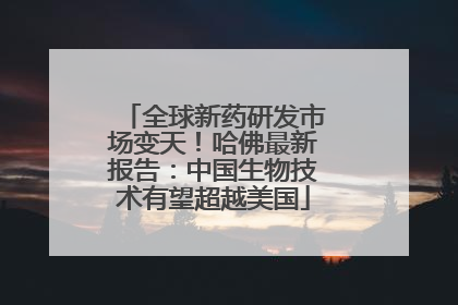 全球新药研发市场变天！哈佛最新报告：中国生物技术有望超越美国