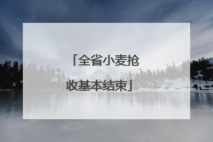 全省小麦抢收基本结束