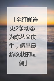 全红婵连更2条动态为陈艺文庆生，晒出最新收获的玩偶