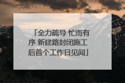 全力疏导 忙而有序 新建路封闭施工后首个工作日见闻