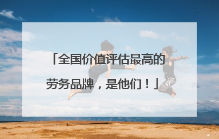 全国价值评估最高的劳务品牌，是他们！