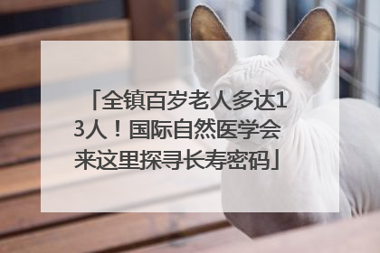 全镇百岁老人多达13人！国际自然医学会来这里探寻长寿密码