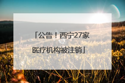 公告！西宁27家医疗机构被注销