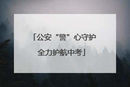 公安“警”心守护 全力护航中考