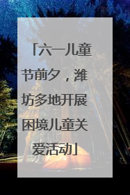 六一儿童节前夕，潍坊多地开展困境儿童关爱活动