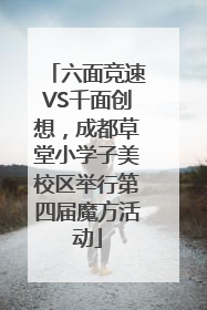 六面竞速VS千面创想，成都草堂小学子美校区举行第四届魔方活动