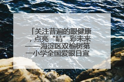 关注普遍的眼健康，点亮“睛”彩未来——海淀区双榆树第一小学全国爱眼日宣传教育活动