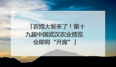 农博大餐来了！第十九届中国武汉农业博览会即将“开席”