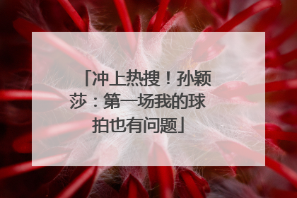 冲上热搜！孙颖莎：第一场我的球拍也有问题