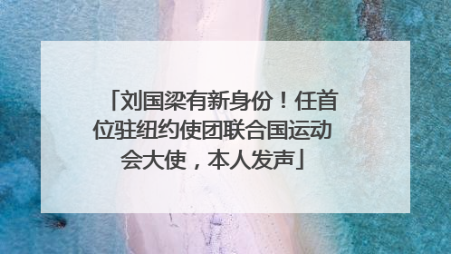 刘国梁有新身份！任首位驻纽约使团联合国运动会大使，本人发声