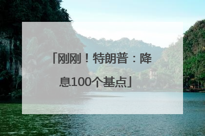 刚刚！特朗普：降息100个基点