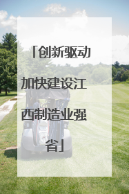 创新驱动加快建设江西制造业强省