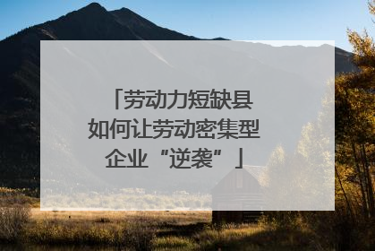 劳动力短缺县 如何让劳动密集型企业“逆袭”
