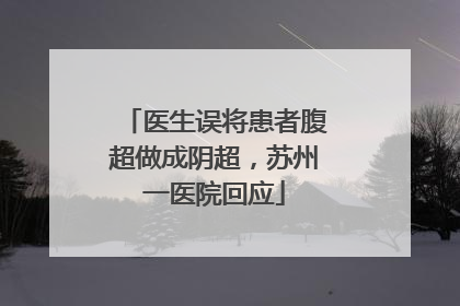 医生误将患者腹超做成阴超，苏州一医院回应