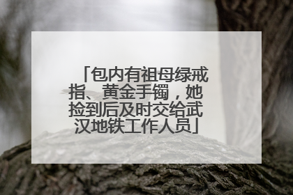 包内有祖母绿戒指、黄金手镯，她捡到后及时交给武汉地铁工作人员