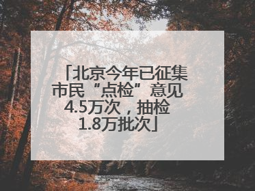 北京今年已征集市民“点检”意见4.5万次，抽检1.8万批次