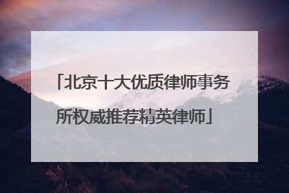 北京十大优质律师事务所权威推荐精英律师