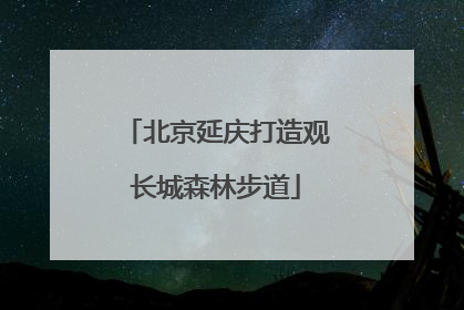 北京延庆打造观长城森林步道