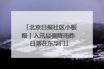北京日报社区小板报｜入汛最强降雨昨日落在东华门