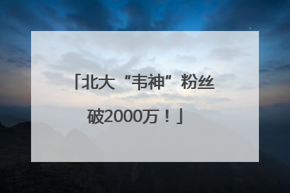 北大“韦神”粉丝破2000万！