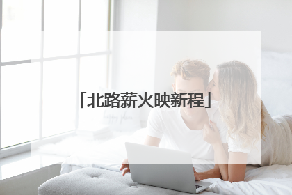 北路薪火映新程