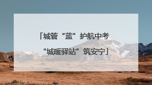 城管“蓝”护航中考 “城暖驿站”筑安宁