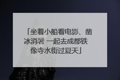 坐着小船看电影、凿冰消暑 一起去成都铁像寺水街过夏天