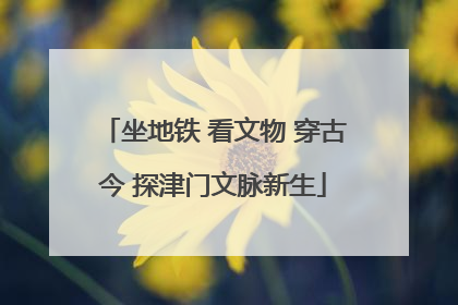 坐地铁 看文物 穿古今 探津门文脉新生