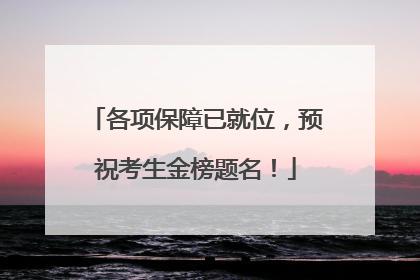 各项保障已就位，预祝考生金榜题名！