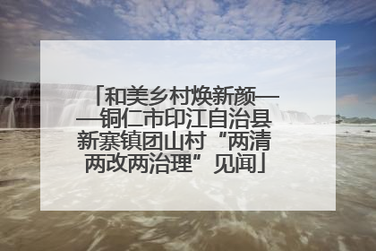 和美乡村焕新颜——铜仁市印江自治县新寨镇团山村“两清两改两治理”见闻