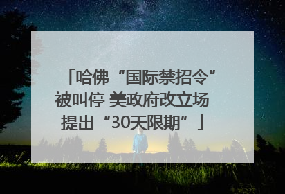 哈佛“国际禁招令”被叫停 美政府改立场提出“30天限期”