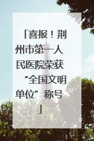 喜报！荆州市第一人民医院荣获“全国文明单位”称号