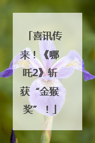 喜讯传来！《哪吒2》斩获“金猴奖”！