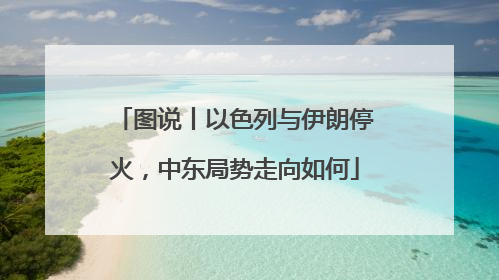 图说丨以色列与伊朗停火，中东局势走向如何