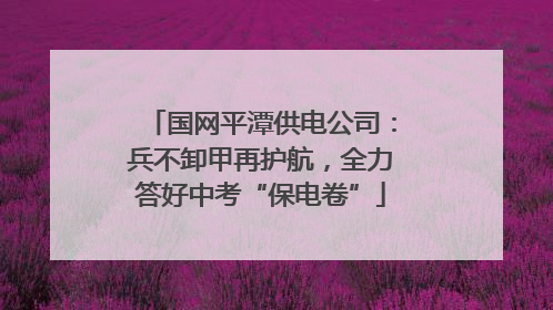 国网平潭供电公司：兵不卸甲再护航，全力答好中考“保电卷”