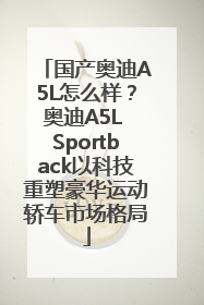 国产奥迪A5L怎么样？奥迪A5L Sportback以科技重塑豪华运动轿车市场格局