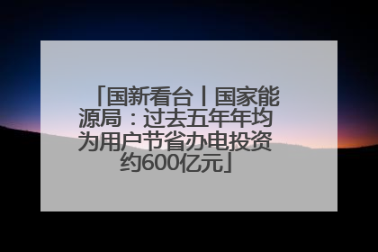 国新看台丨国家能源局：过去五年年均为用户节省办电投资约600亿元