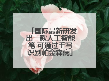 国际最新研发出一款人工智能笔 可通过手写识别帕金森病