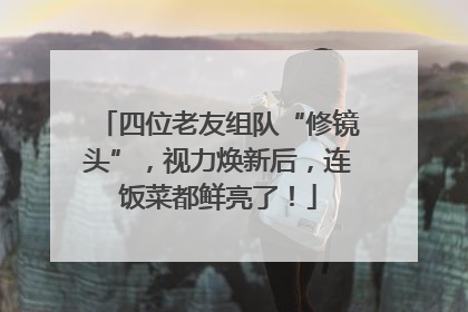 四位老友组队“修镜头”，视力焕新后，连饭菜都鲜亮了！