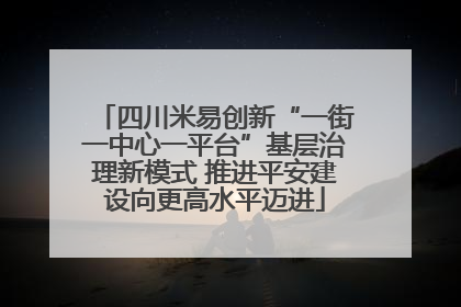 四川米易创新“一街一中心一平台”基层治理新模式 推进平安建设向更高水平迈进