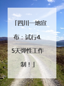 四川一地宣布：试行4.5天弹性工作制！