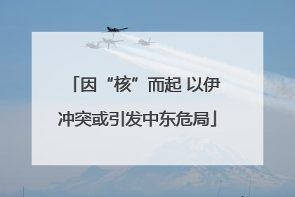 因“核”而起 以伊冲突或引发中东危局