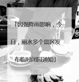 因强降雨影响，今日，丽水多个景区发布临时闭园通知