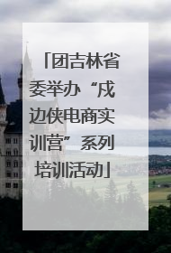 团吉林省委举办“戍边侠电商实训营”系列培训活动