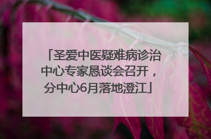 圣爱中医疑难病诊治中心专家恳谈会召开，分中心6月落地澄江