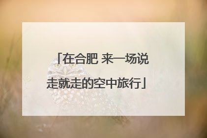 在合肥 来一场说走就走的空中旅行