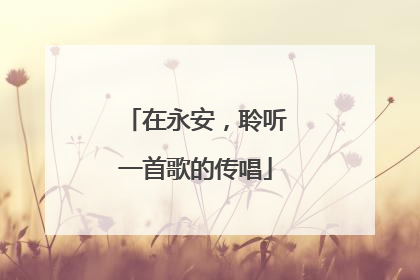 在永安，聆听一首歌的传唱