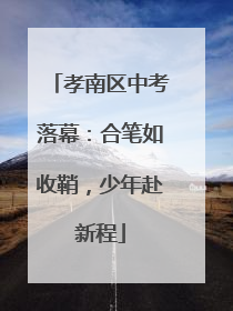 孝南区中考落幕：合笔如收鞘，少年赴新程