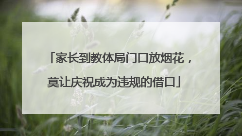 家长到教体局门口放烟花，莫让庆祝成为违规的借口